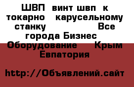 ШВП, винт швп  к токарно - карусельному станку 1512, 1516. - Все города Бизнес » Оборудование   . Крым,Евпатория